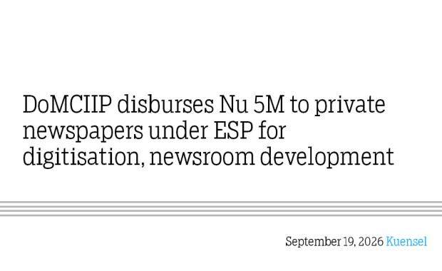 DoMCIIP disburses Nu 5M to private newspapers under ESP for digitisation, newsroom development