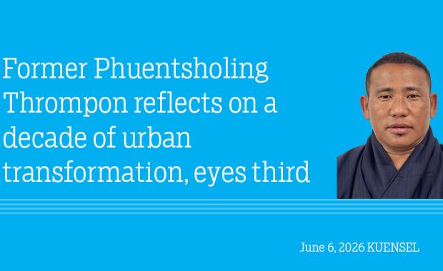 Former Phuentsholing Thrompon reflects on a decade of urban transformation, eyes third term