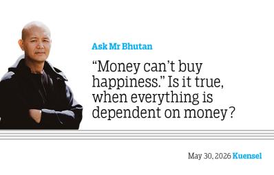 Ask Mr Bhutan: “Money can’t buy happiness.” Is it true, when everything is dependent on money?