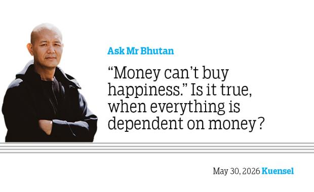 Ask Mr Bhutan: “Money can’t buy happiness.” Is it true, when everything is dependent on money?