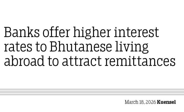 Banks offer higher interest rates to Bhutanese living abroad to attract remittances