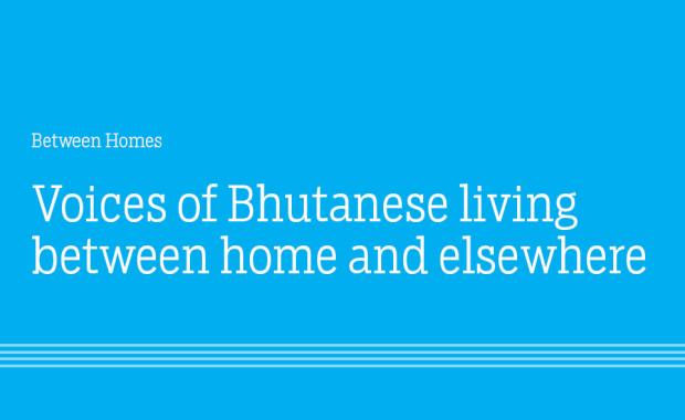 Between Homes: Voices of Bhutanese living between home and elsewhere