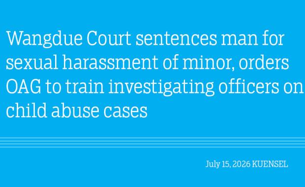 Wangdue Court sentences man for sexual harassment of minor, orders OAG to train  investigating officers on child abuse cases