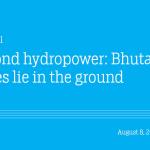 Beyond hydropower: Bhutan’s hopes lie in the ground