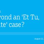 Beyond an 'Et Tu, Brute' case?