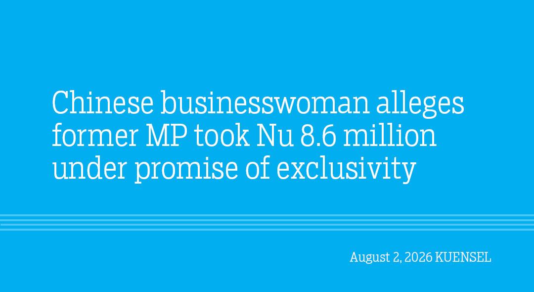 Chinese businesswoman alleges former MP took Nu 8.6 million under promise of exclusivity
